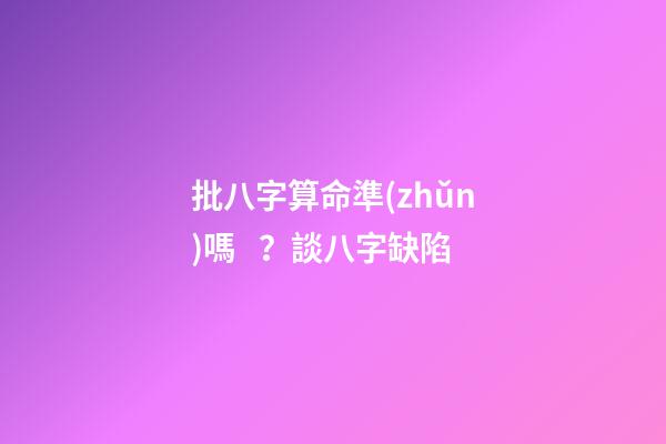 批八字算命準(zhǔn)嗎？談八字缺陷